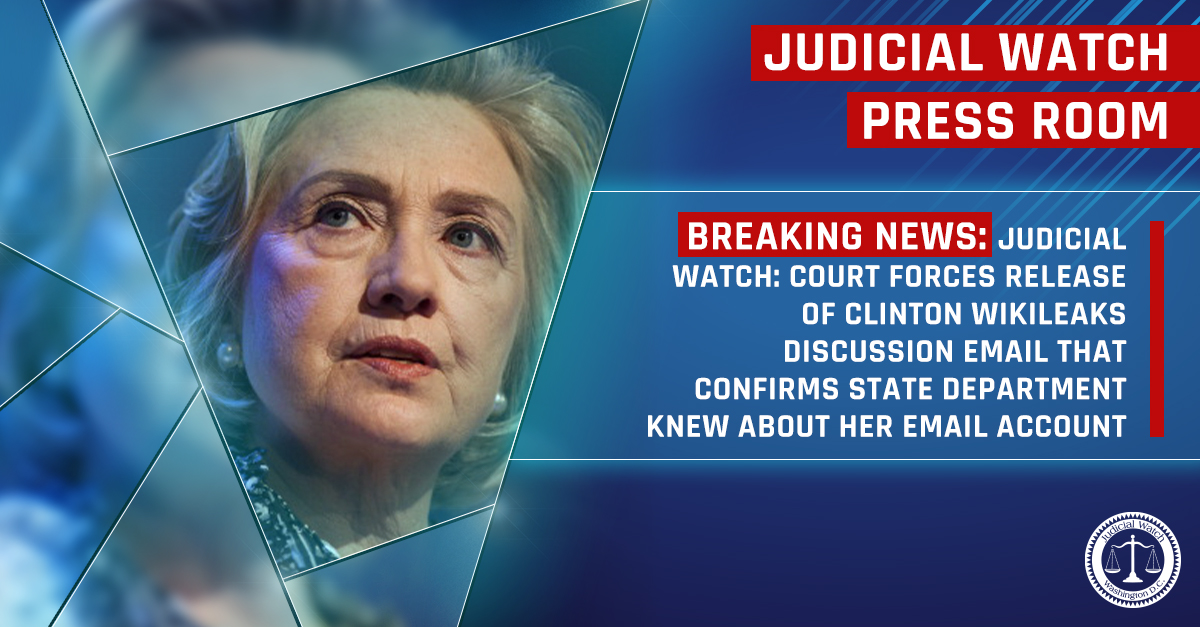 Court Forces Release of Clinton WikiLeaks Discussion Email that Confirms State Department Knew about Her Email Account - Judicial Watch - Judicial Watch