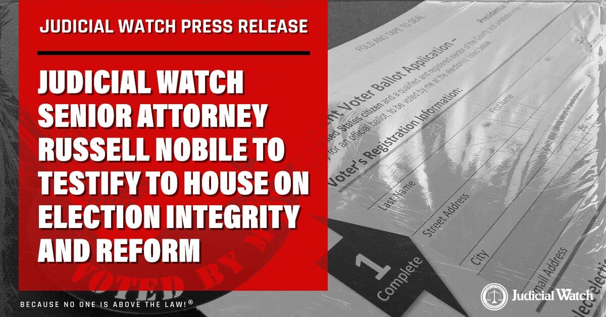 Judicial Watch Senior Attorney Russell Nobile to Testify to House on Election Integrity and Reform - Judicial Watch