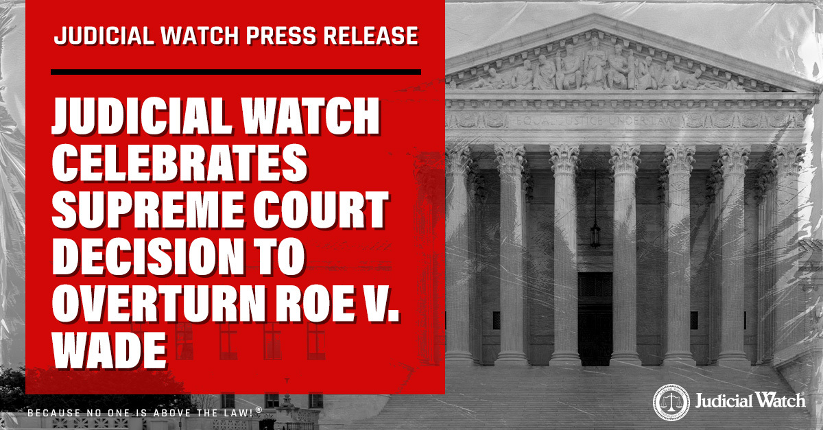 Judicial Watch Celebrates Supreme Court Decision to Overturn Roe v. Wade