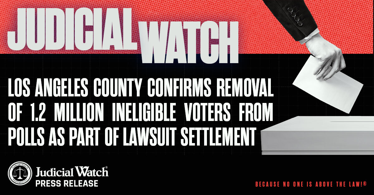 Judicial Watch: Los Angeles County Confirms Removal of 1.2 Million Ineligible Voters From Rolls as Part of Lawsuit Settlement - Judicial Watch