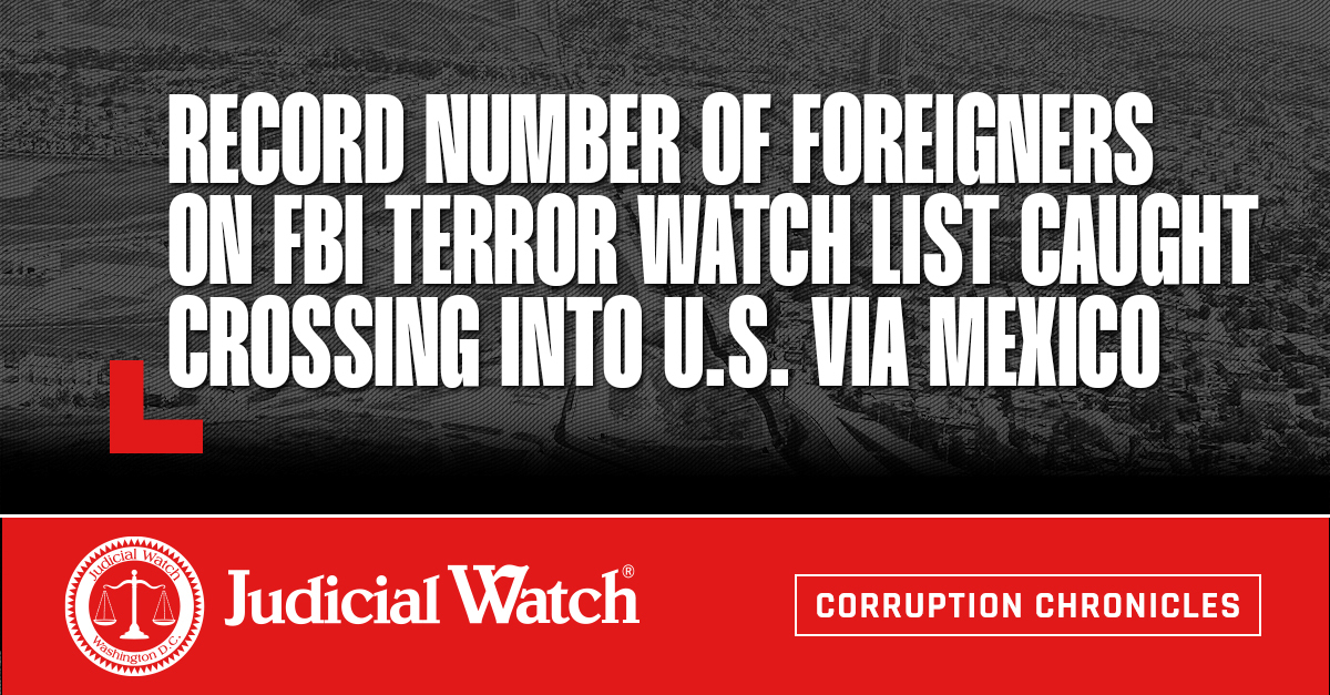 Record Number of Foreigners on FBI Terror Watchlist Caught Crossing into U.S. Via Mexico - Judicial Watch