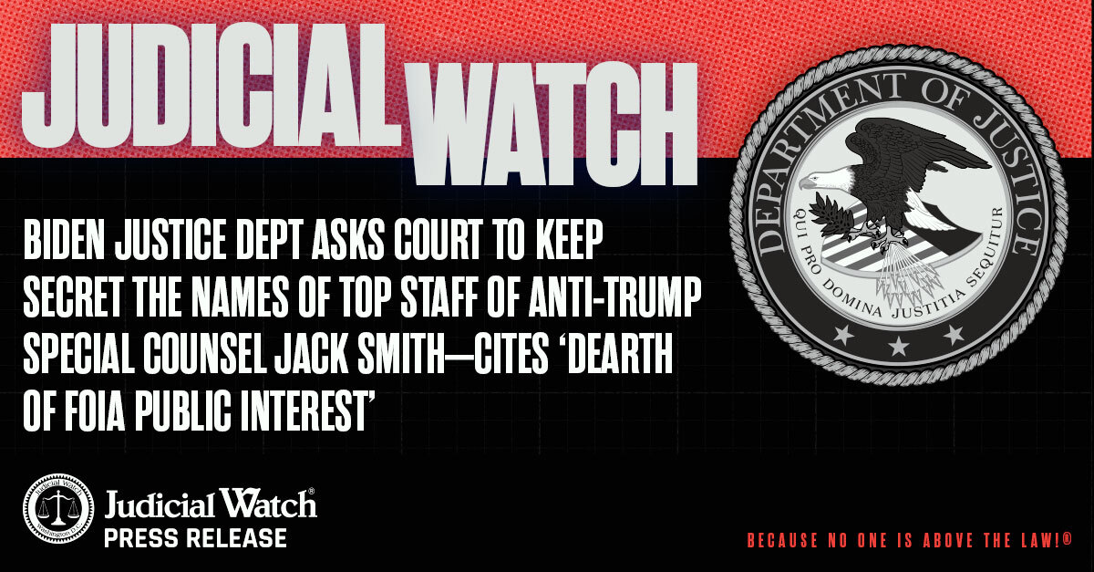 Judicial Watch: Biden Justice Dept Asks Court to Keep Secret the Names of Top Staff of Anti-Trump Special Counsel Jack Smith—Cites ‘Dearth of FOIA Public Interest’