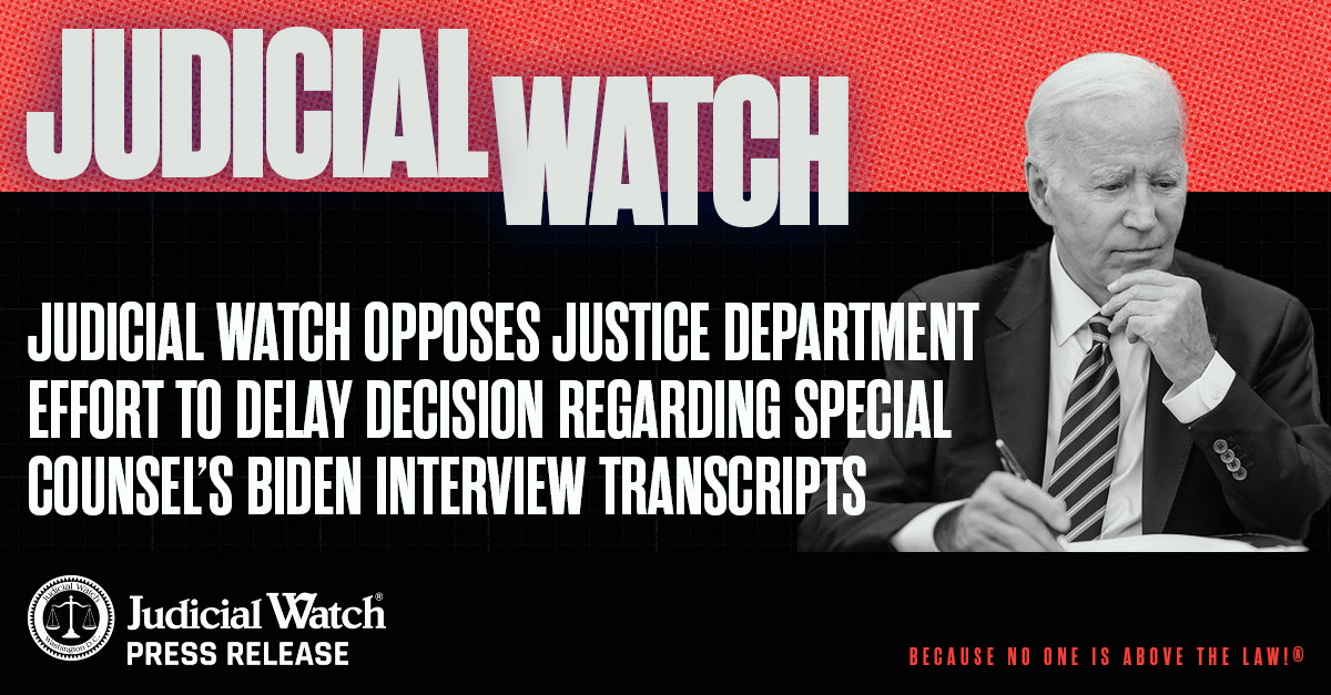 Judicial Watch Opposes Justice Department Effort to Delay Decision Regarding Special Counsel’s Biden Interview Transcripts