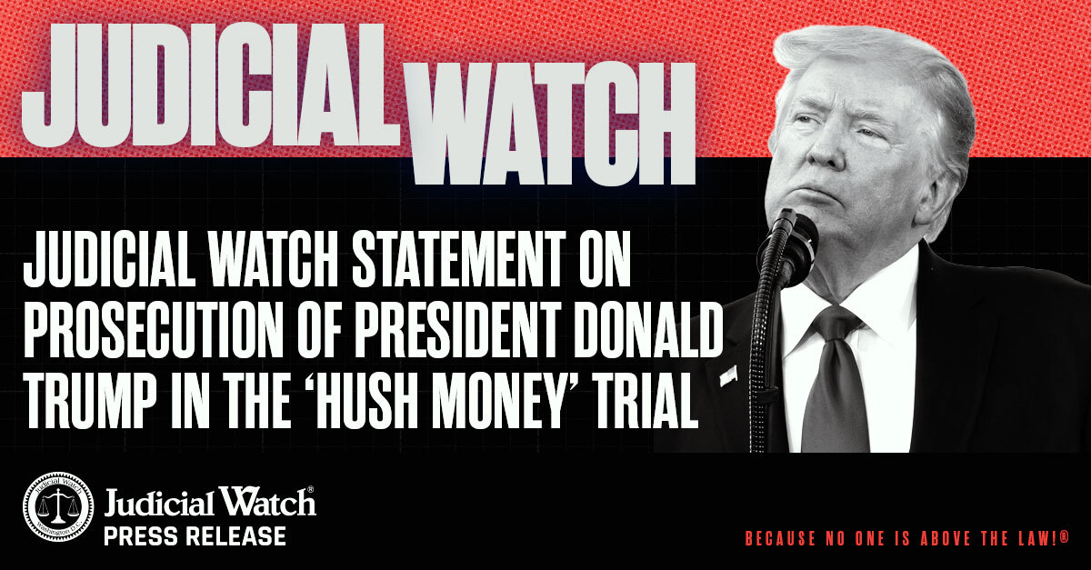 Judicial Watch Statement on Prosecution of President Donald Trump in the ‘Hush Money’ Trial