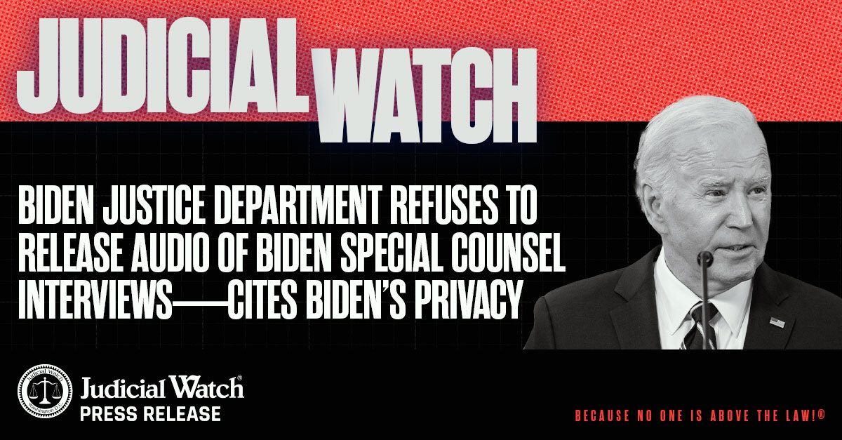 Judicial Watch: Biden Justice Department Refuses to Release Audio of Biden Special Counsel Interviews—Cites Biden’s Privacy