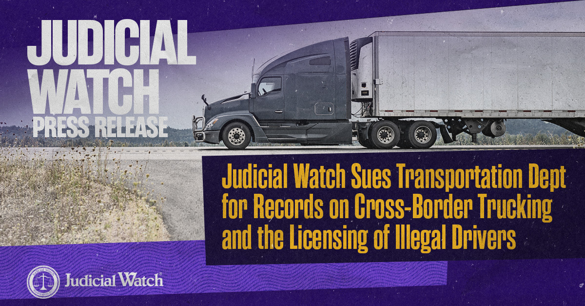 Judicial Watch Sues Transportation Dept for Records on Cross-Border Trucking and the Licensing of Illegal Drivers
