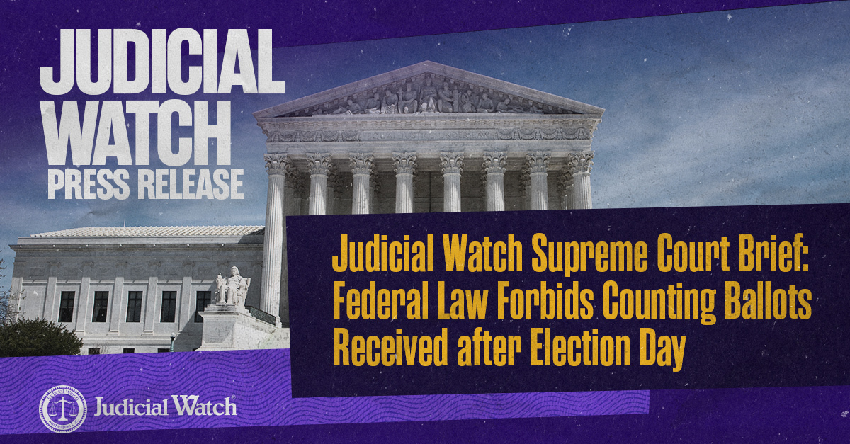Judicial Watch Supreme Court Brief: Federal Law Forbids Counting Ballots Received after Election Day